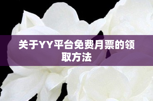关于YY平台免费月票的领取方法