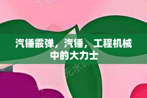 汽锤霰弹，汽锤，工程机械中的大力士