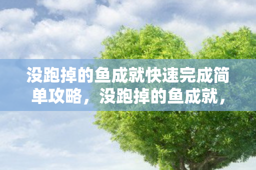没跑掉的鱼成就快速完成简单攻略，没跑掉的鱼成就，坚持与机遇的完美结合