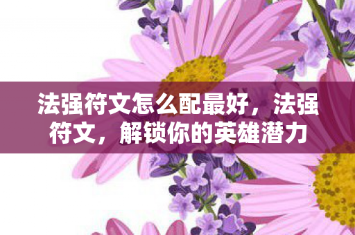 法强符文怎么配最好，法强符文，解锁你的英雄潜力