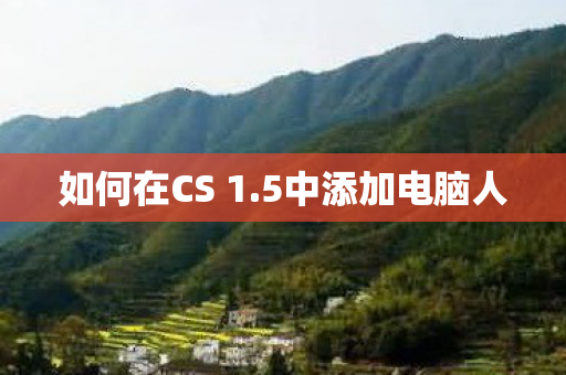 如何在CS 1.5中添加电脑人