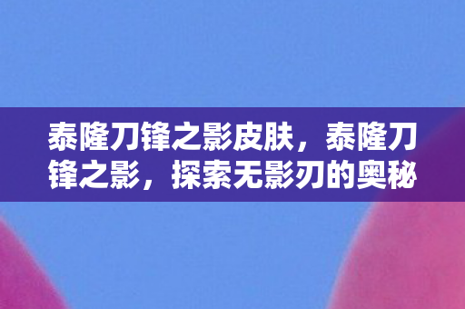 泰隆刀锋之影皮肤，泰隆刀锋之影，探索无影刃的奥秘与传奇