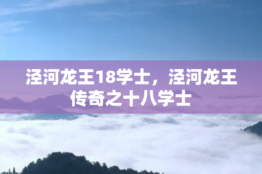 泾河龙王18学士，泾河龙王传奇之十八学士