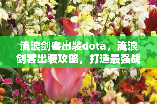 流浪剑客出装dota，流浪剑客出装攻略，打造最强战斗装备