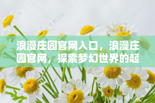 浪漫庄园官网入口，浪漫庄园官网，探索梦幻世界的起点