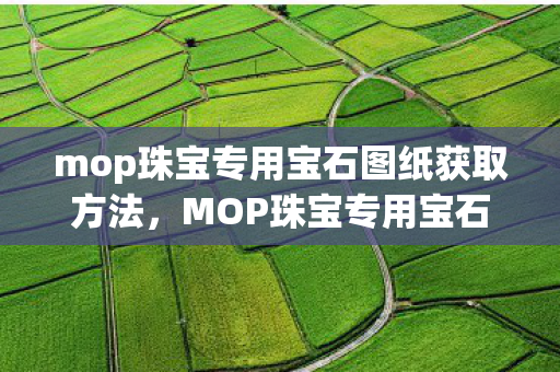 mop珠宝专用宝石图纸获取方法，MOP珠宝专用宝石，璀璨之选，品质之保证