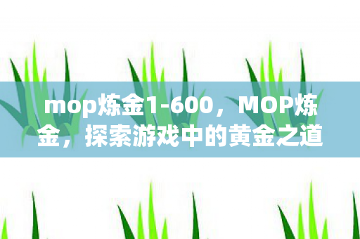 mop炼金1-600，MOP炼金，探索游戏中的黄金之道