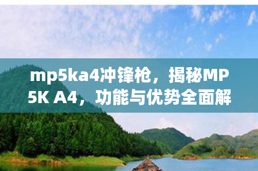 mp5ka4冲锋枪，揭秘MP5K A4，功能与优势全面解析