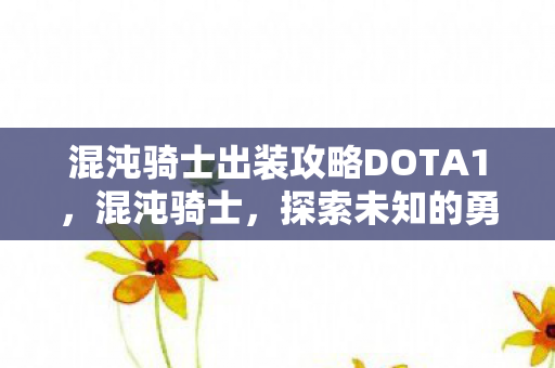 混沌骑士出装攻略DOTA1，混沌骑士，探索未知的勇者之路