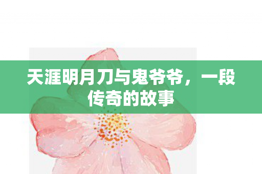 天涯明月刀与鬼爷爷，一段传奇的故事