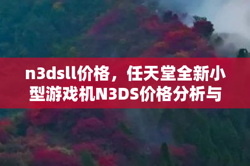 n3dsll价格，任天堂全新小型游戏机N3DS价格分析与讨论