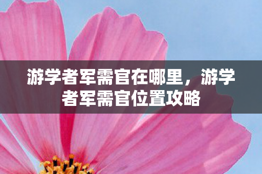 游学者军需官在哪里，游学者军需官位置攻略