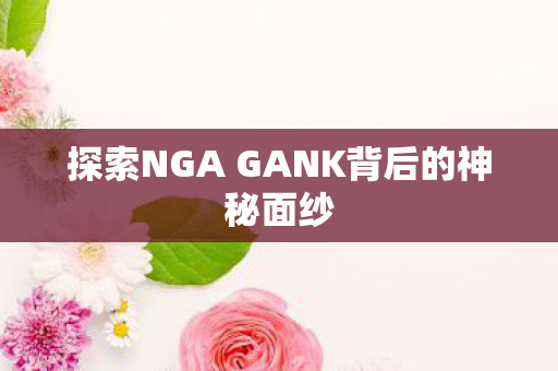 探索NGA GANK背后的神秘面纱