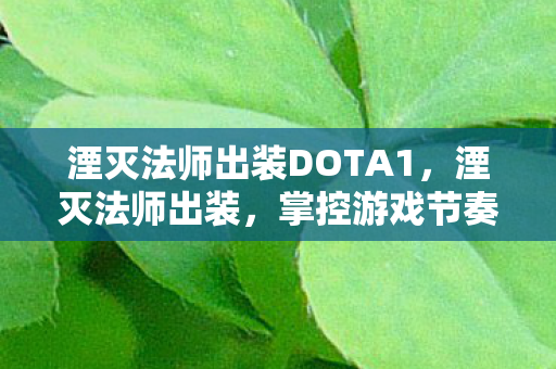 湮灭法师出装DOTA1，湮灭法师出装，掌控游戏节奏的必备攻略