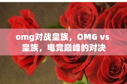 omg对战皇族，OMG vs 皇族，电竞巅峰的对决