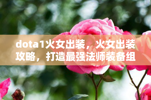 dota1火女出装，火女出装攻略，打造最强法师装备组合