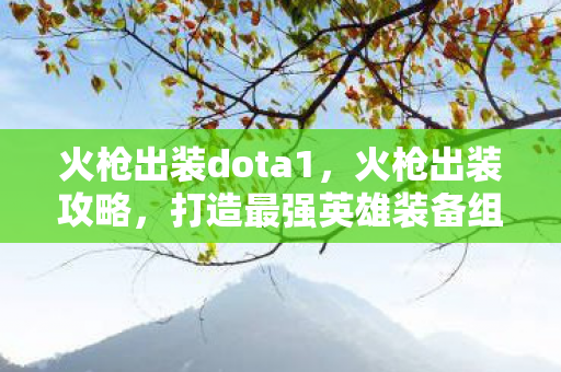 火枪出装dota1，火枪出装攻略，打造最强英雄装备组合