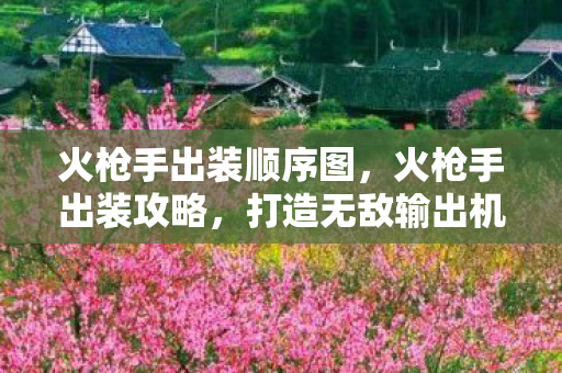 火枪手出装顺序图，火枪手出装攻略，打造无敌输出机器