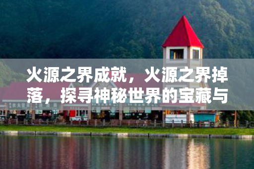 火源之界成就，火源之界掉落，探寻神秘世界的宝藏与冒险之旅