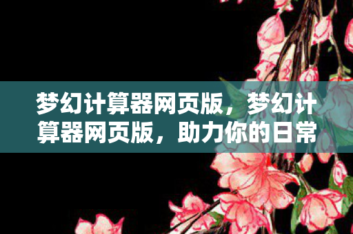 梦幻计算器网页版，梦幻计算器网页版，助力你的日常生活与工作决策