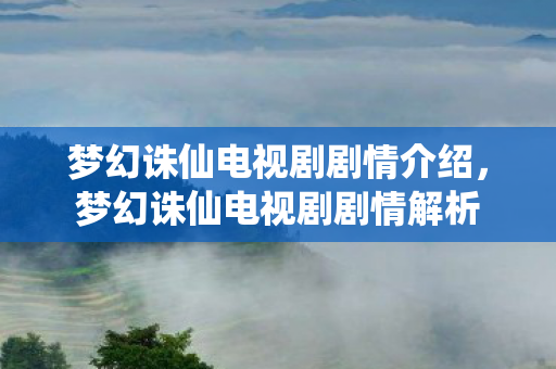 梦幻诛仙电视剧剧情介绍，梦幻诛仙电视剧剧情解析