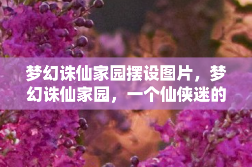 梦幻诛仙家园摆设图片，梦幻诛仙家园，一个仙侠迷的温馨乐园