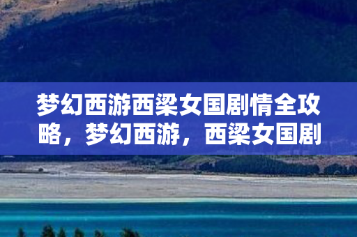 梦幻西游西梁女国剧情全攻略，梦幻西游，西梁女国剧情深度解析