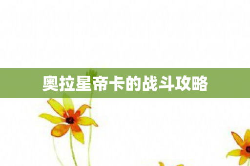 奥拉星帝卡的战斗攻略 奥拉星帝卡的战斗攻略