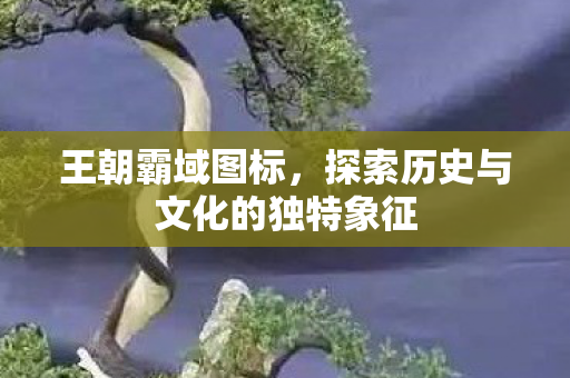 王朝霸域图标,探索历史与文化的独特象征 王朝霸域图标,探索历史与文化的独特象征