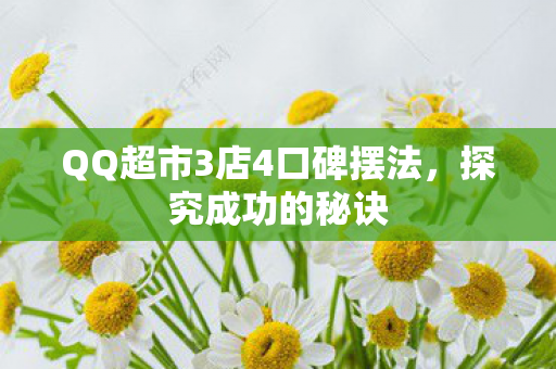 QQ超市3店4口碑摆法,探究成功的秘诀 QQ超市3店4口碑摆法,探究成功的秘诀