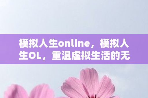 模拟人生online，模拟人生OL，重温虚拟生活的无限可能
