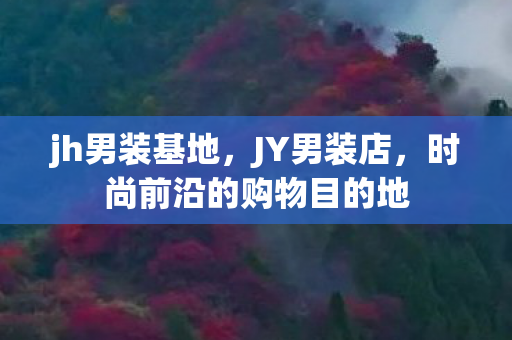 jh男装基地，JY男装店，时尚前沿的购物目的地