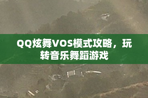 QQ炫舞VOS模式攻略，玩转音乐舞蹈游戏