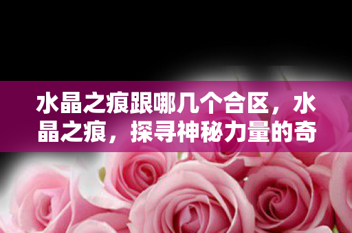 水晶之痕跟哪几个合区，水晶之痕，探寻神秘力量的奇幻之旅