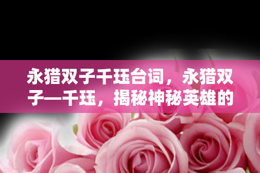 永猎双子千珏台词，永猎双子—千珏，揭秘神秘英雄的魅力与实力