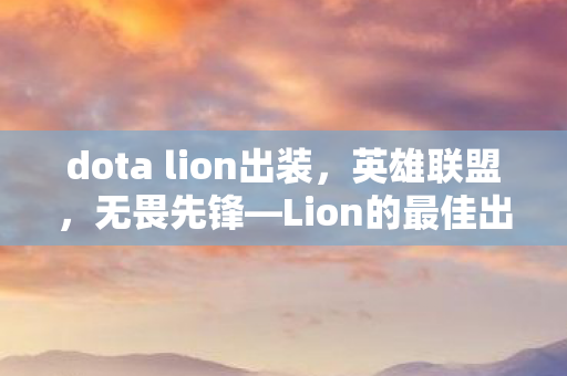 dota lion出装，英雄联盟，无畏先锋—Lion的最佳出装指南