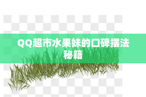 QQ超市水果妹的口碑摆法秘籍