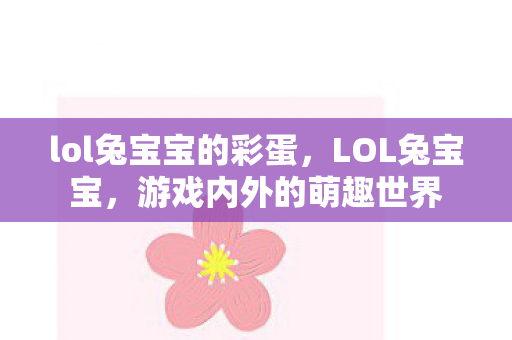 lol兔宝宝的彩蛋，LOL兔宝宝，游戏内外的萌趣世界