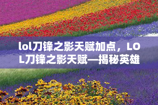 lol刀锋之影天赋加点，LOL刀锋之影天赋—揭秘英雄的真正潜力