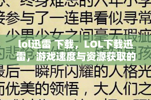 lol迅雷 下载，LOL下载迅雷，游戏速度与资源获取的完美结合