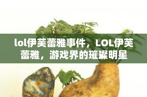 lol伊芙蕾雅事件，LOL伊芙蕾雅，游戏界的璀璨明星