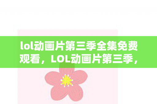 lol动画片第三季全集免费观看，LOL动画片第三季，热血重燃，英雄归来