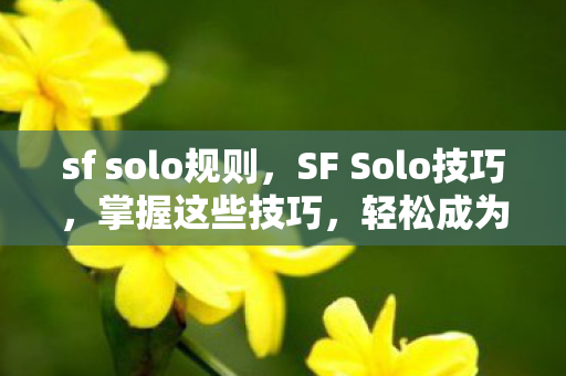 sf solo规则，SF Solo技巧，掌握这些技巧，轻松成为高手！
