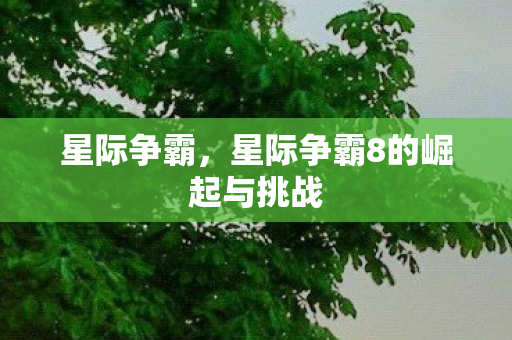 星际争霸，星际争霸8的崛起与挑战