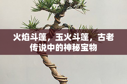 火焰斗篷，玉火斗篷，古老传说中的神秘宝物