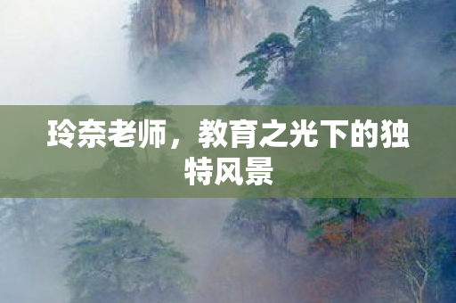 玲奈老师，教育之光下的独特风景