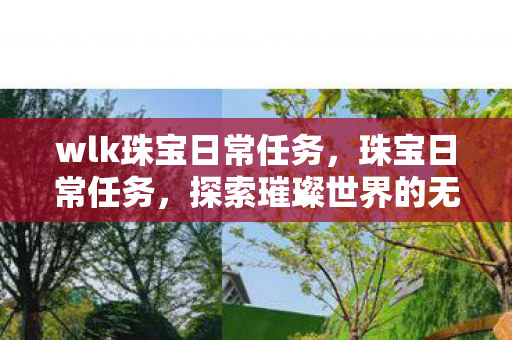 wlk珠宝日常任务，珠宝日常任务，探索璀璨世界的无尽魅力