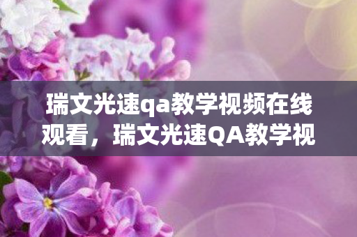 瑞文光速qa教学视频在线观看，瑞文光速QA教学视频—掌握核心技巧，提升操作水平