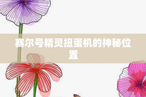 赛尔号精灵扭蛋机的神秘位置