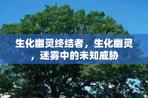 生化幽灵终结者，生化幽灵，迷雾中的未知威胁